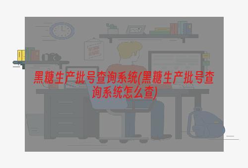 黑糖生产批号查询系统(黑糖生产批号查询系统怎么查)