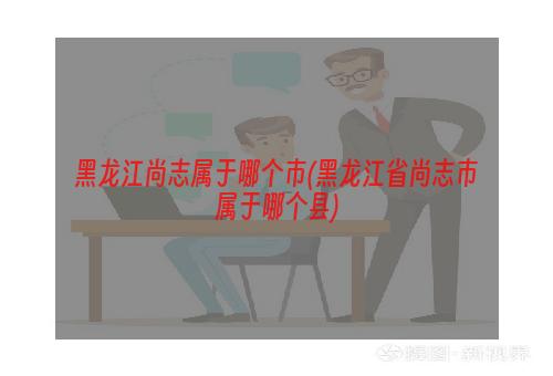 黑龙江尚志属于哪个市(黑龙江省尚志市属于哪个县)