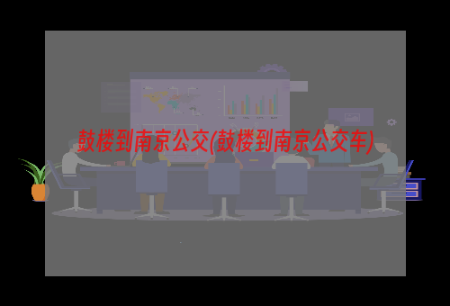 鼓楼到南京公交(鼓楼到南京公交车)