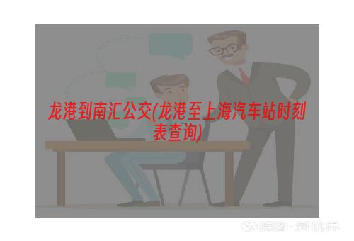 龙港到南汇公交(龙港至上海汽车站时刻表查询)