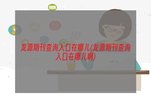 龙源期刊查询入口在哪儿(龙源期刊查询入口在哪儿啊)