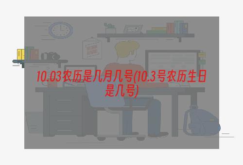 10.03农历是几月几号(10.3号农历生日是几号)