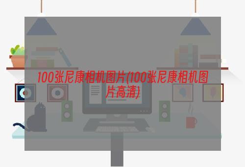 100张尼康相机图片(100张尼康相机图片高清)