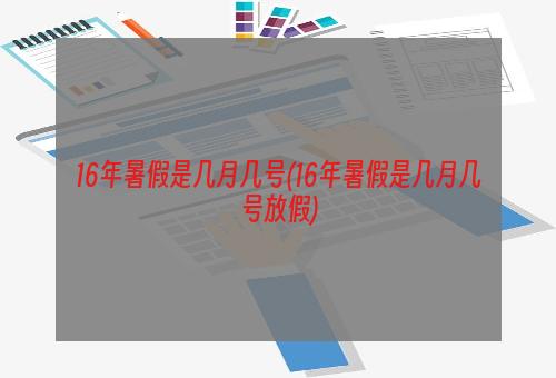 16年暑假是几月几号(16年暑假是几月几号放假)