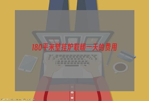 180平米壁挂炉取暖一天的费用