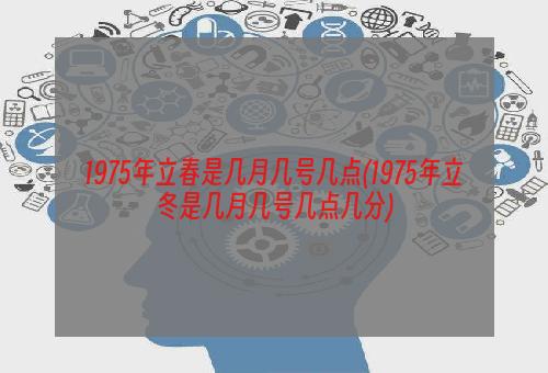 1975年立春是几月几号几点(1975年立冬是几月几号几点几分)