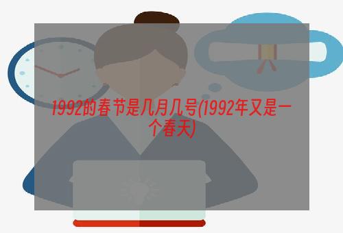 1992的春节是几月几号(1992年又是一个春天)