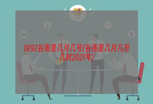 1992谷雨是几月几号(谷雨是几月几号几时2021年)