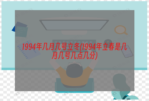 1994年几月几号立冬(1994年立春是几月几号几点几分)