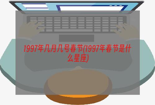 1997年几月几号春节(1997年春节是什么星座)