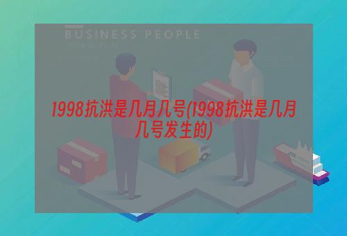 1998抗洪是几月几号(1998抗洪是几月几号发生的)