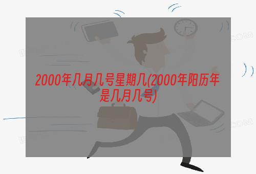 2000年几月几号星期几(2000年阳历年是几月几号)