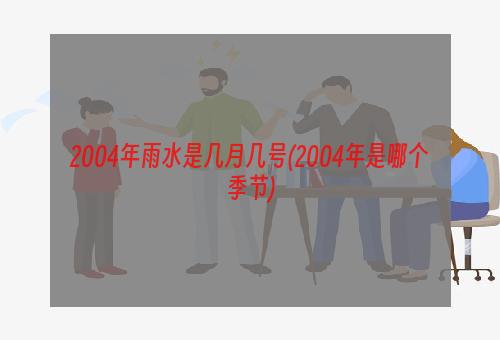 2004年雨水是几月几号(2004年是哪个季节)