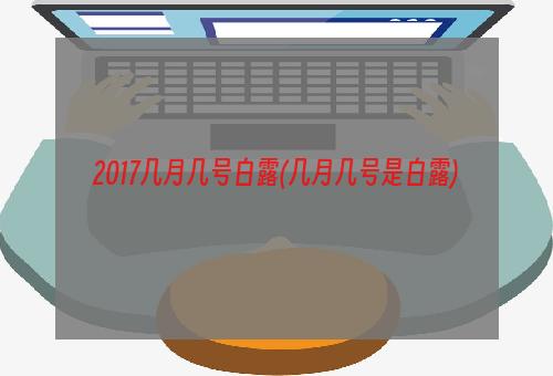 2017几月几号白露(几月几号是白露)