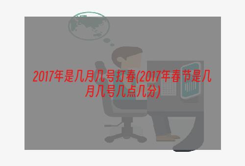 2017年是几月几号打春(2017年春节是几月几号几点几分)