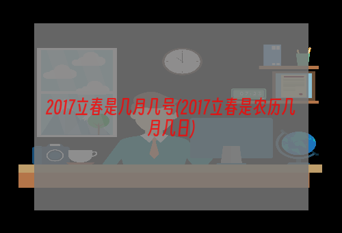 2017立春是几月几号(2017立春是农历几月几日)