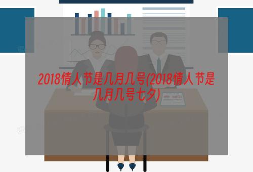 2018情人节是几月几号(2018情人节是几月几号七夕)