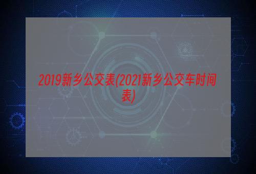 2019新乡公交表(2021新乡公交车时间表)