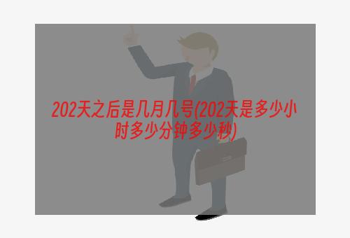 202天之后是几月几号(202天是多少小时多少分钟多少秒)