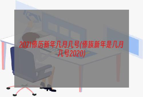 2021傣历新年几月几号(傣族新年是几月几号2020)