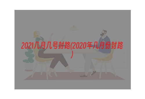 2021几月几号封路(2020年几月份封路)