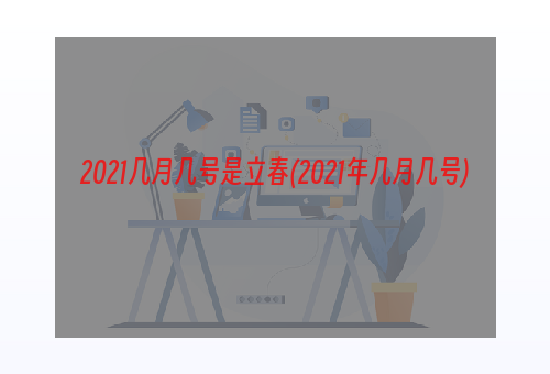 2021几月几号是立春(2021年几月几号)