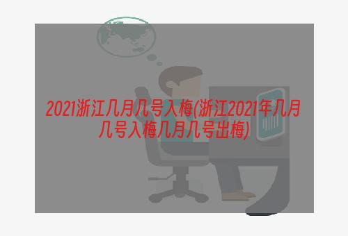 2021浙江几月几号入梅(浙江2021年几月几号入梅几月几号出梅)