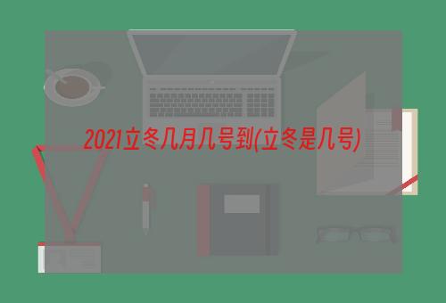 2021立冬几月几号到(立冬是几号)