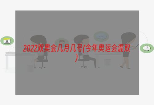 2022双奥会几月几号(今年奥运会混双)