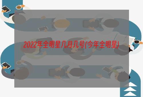 2022年全明星几月几号(今年全明星)