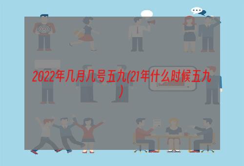 2022年几月几号五九(21年什么时候五九)