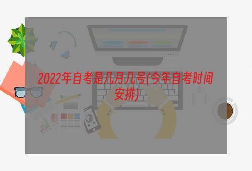 2022年自考是几月几号(今年自考时间安排)