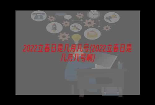 2022立春日是几月几号(2022立春日是几月几号啊)