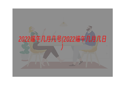 2022端午几月几号(2022端午几月几日)