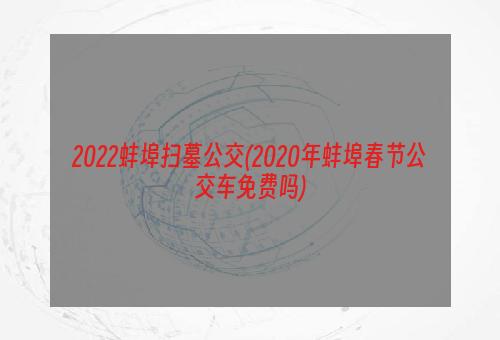 2022蚌埠扫墓公交(2020年蚌埠春节公交车免费吗)