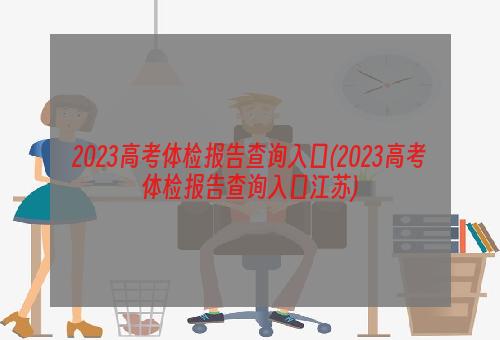 2023高考体检报告查询入口(2023高考体检报告查询入口江苏)