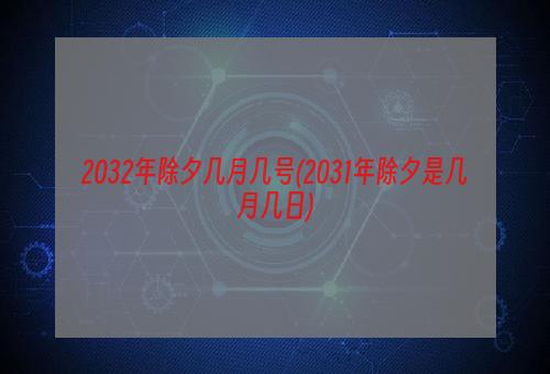 2032年除夕几月几号(2031年除夕是几月几日)