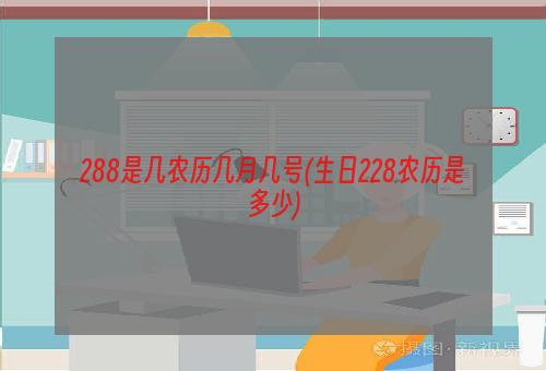 288是几农历几月几号(生日228农历是多少)