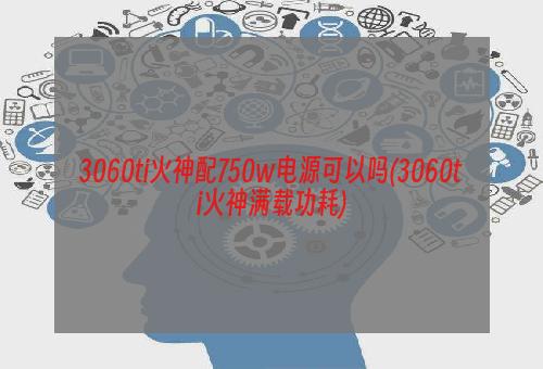 3060ti火神配750w电源可以吗(3060ti火神满载功耗)