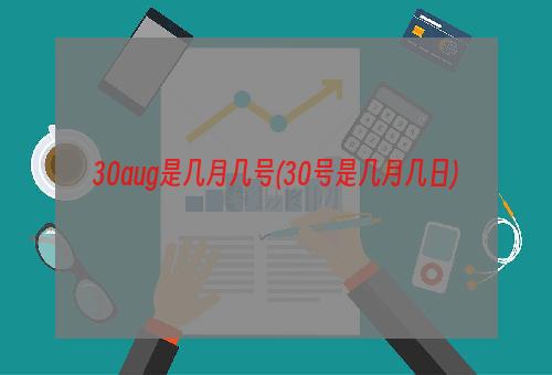 30aug是几月几号(30号是几月几日)