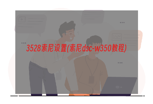 3528索尼设置(索尼dsc-w350教程)