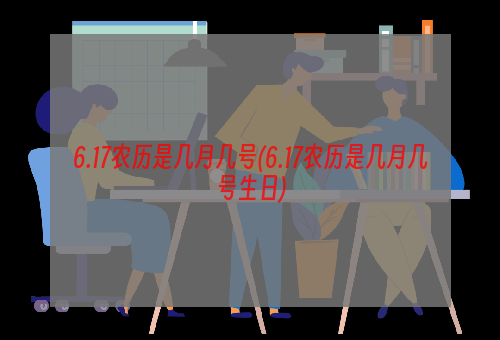 6.17农历是几月几号(6.17农历是几月几号生日)