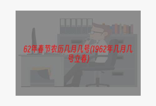 62年春节农历几月几号(1962年几月几号立春)