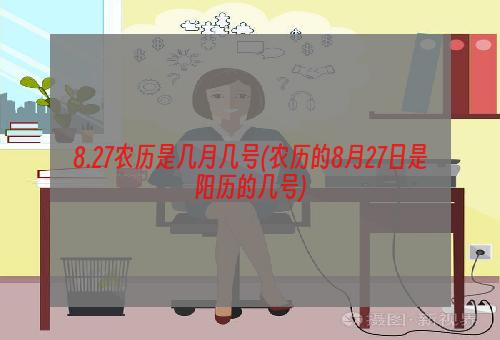 8.27农历是几月几号(农历的8月27日是阳历的几号)