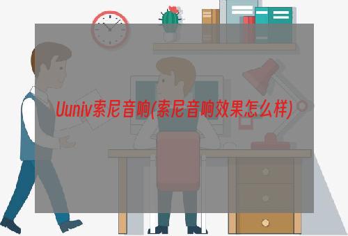 Uuniv索尼音响(索尼音响效果怎么样)