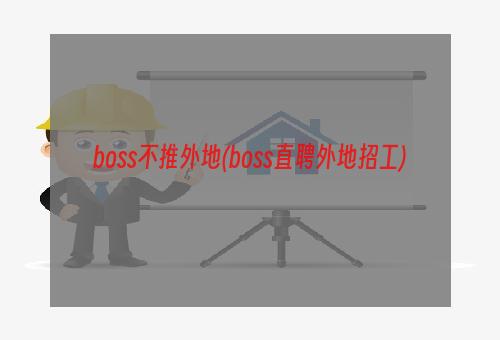 boss不推外地(boss直聘外地招工)