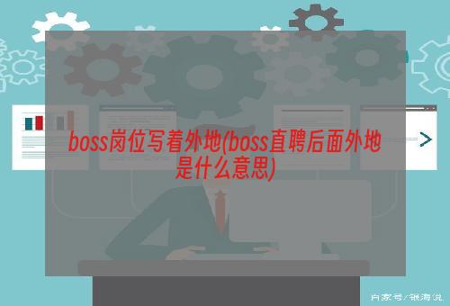 boss岗位写着外地(boss直聘后面外地是什么意思)