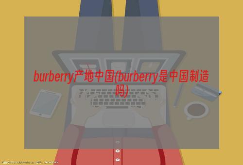 burberry产地中国(burberry是中国制造吗)