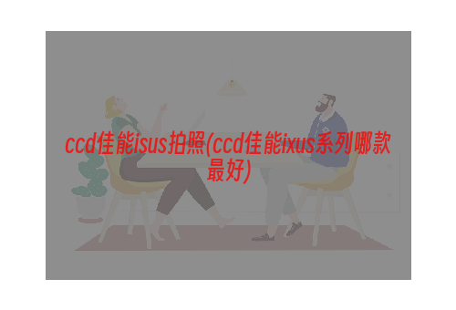 ccd佳能isus拍照(ccd佳能ixus系列哪款最好)