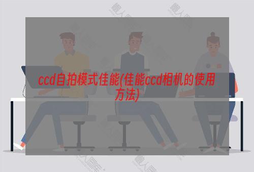 ccd自拍模式佳能(佳能ccd相机的使用方法)